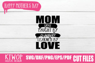 Mom, You Taught by Example Learned by Love Graphics for Crafts